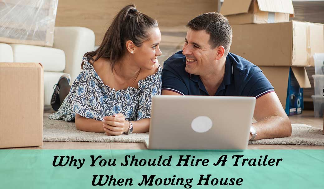Why-You-Should-Hire-A-Trailer-When-Moving-House